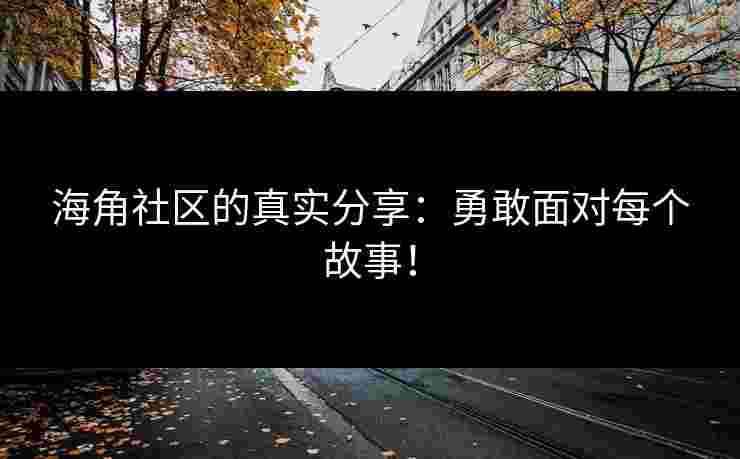 海角社区的真实分享：勇敢面对每个故事！