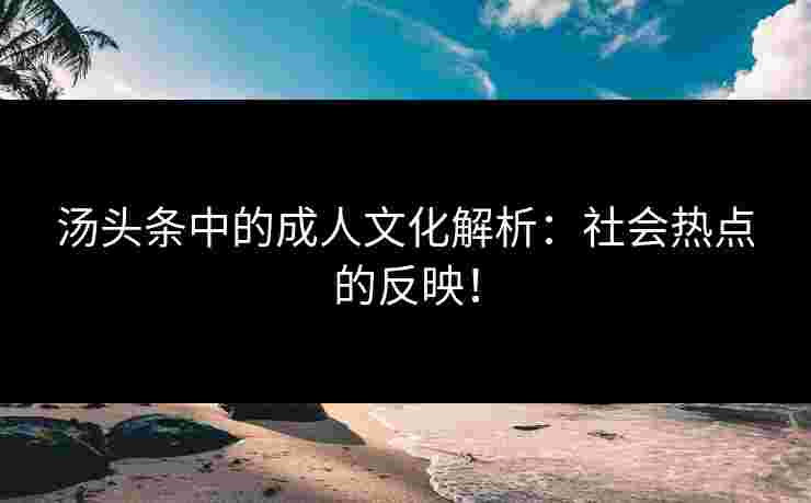 汤头条中的成人文化解析：社会热点的反映！