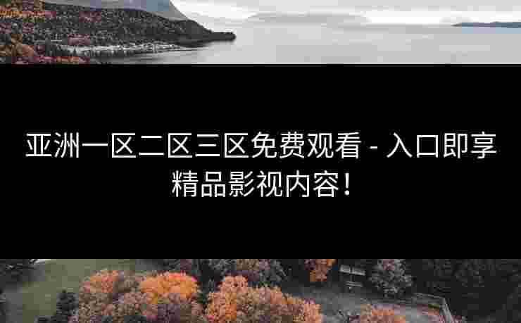 亚洲一区二区三区免费观看 - 入口即享精品影视内容! 亚洲一区二区三区免费观看 - 入口即享精品影视内容!